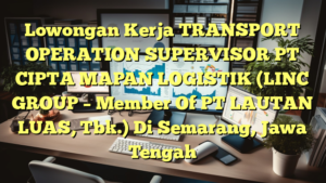 Lowongan Kerja TRANSPORT OPERATION SUPERVISOR PT CIPTA MAPAN LOGISTIK  (LINC GROUP – Member Of PT LAUTAN LUAS, Tbk.) Di Semarang, Jawa Tengah