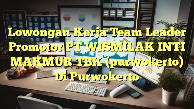 Lowongan Kerja Team Leader Promotor PT WISMILAK INTI MAKMUR TBK (purwokerto) Di Purwokerto