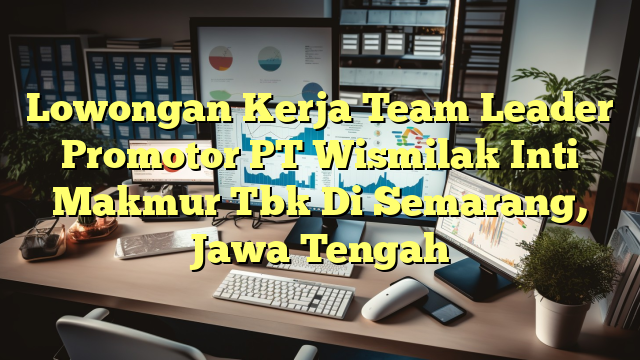 Lowongan Kerja Team Leader Promotor PT Wismilak Inti Makmur Tbk Di Semarang, Jawa Tengah