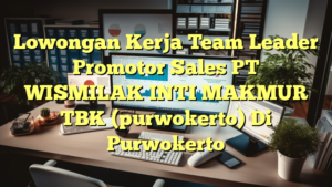 Lowongan Kerja Team Leader Promotor Sales PT WISMILAK INTI MAKMUR TBK (purwokerto) Di Purwokerto