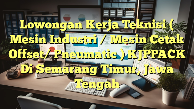 Lowongan Kerja Teknisi ( Mesin Industri / Mesin Cetak Offset/ Pneumatic ) KJPPACK Di Semarang Timur, Jawa Tengah