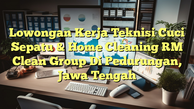 Lowongan Kerja Teknisi Cuci Sepatu & Home Cleaning RM Clean Group Di Pedurungan, Jawa Tengah