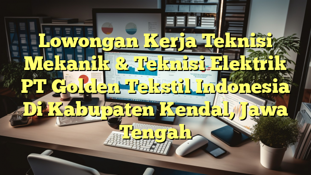 Lowongan Kerja Teknisi Mekanik & Teknisi Elektrik PT Golden Tekstil Indonesia Di Kabupaten Kendal, Jawa Tengah