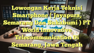 Lowongan Kerja Teknisi Smartphone ( Jayapura, Semarang Dan Sukabumi ) PT World Innovative Telecommunication Di Semarang, Jawa Tengah