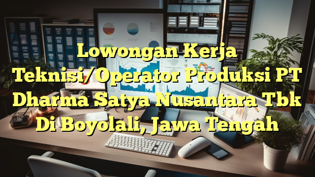 Lowongan Kerja Teknisi/Operator Produksi PT Dharma Satya Nusantara Tbk Di Boyolali, Jawa Tengah