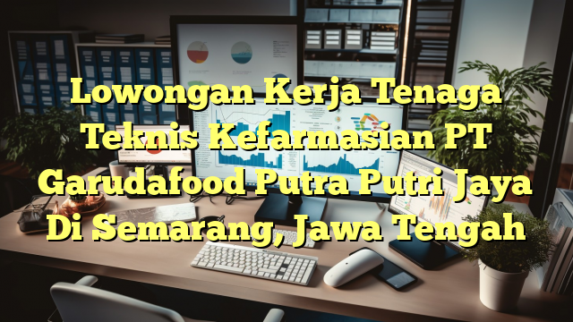 Lowongan Kerja Tenaga Teknis Kefarmasian PT Garudafood Putra Putri Jaya Di Semarang, Jawa Tengah