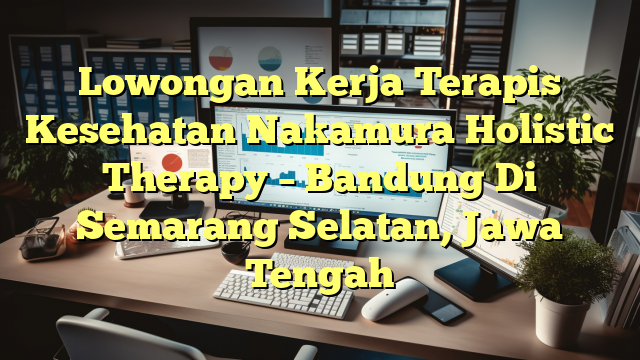 Lowongan Kerja Terapis Kesehatan Nakamura Holistic Therapy – Bandung Di Semarang Selatan, Jawa Tengah