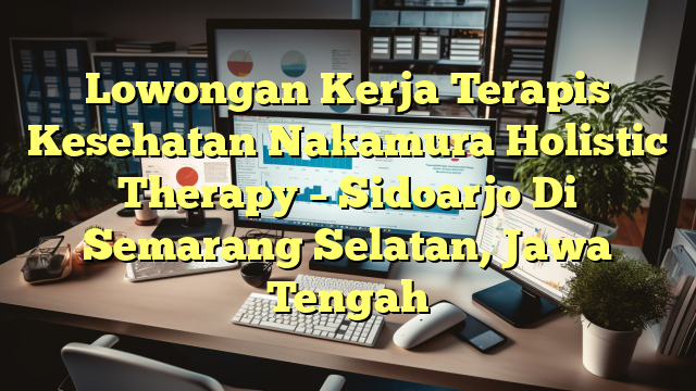 Lowongan Kerja Terapis Kesehatan Nakamura Holistic Therapy – Sidoarjo Di Semarang Selatan, Jawa Tengah