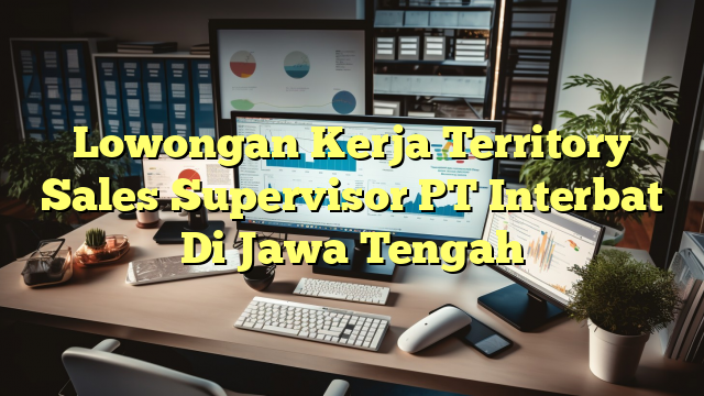 Lowongan Kerja Territory Sales Supervisor PT Interbat Di Jawa Tengah