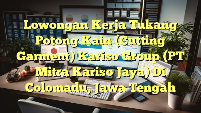 Lowongan Kerja Tukang Potong Kain (Cutting Garment) Kariso Group (PT Mitra Kariso Jaya) Di Colomadu, Jawa Tengah