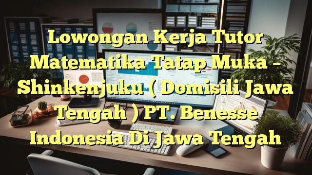 Lowongan Kerja Tutor Matematika Tatap Muka – Shinkenjuku ( Domisili Jawa Tengah ) PT. Benesse Indonesia Di Jawa Tengah