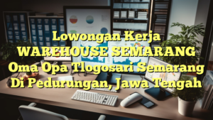 Lowongan Kerja WAREHOUSE SEMARANG Oma Opa Tlogosari Semarang Di Pedurungan, Jawa Tengah