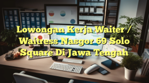 Lowongan Kerja Waiter / Waitress Nasgor 69 Solo Square Di Jawa Tengah