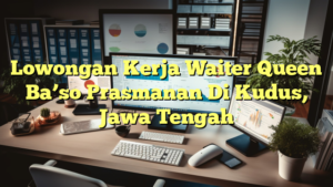 Lowongan Kerja Waiter Queen Ba’so Prasmanan Di Kudus, Jawa Tengah