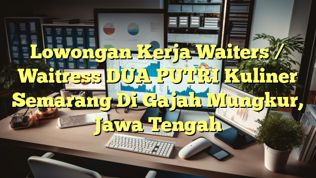 Lowongan Kerja Waiters / Waitress DUA PUTRI Kuliner Semarang Di Gajah Mungkur, Jawa Tengah