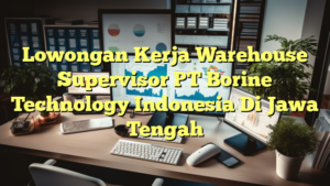 Lowongan Kerja Warehouse Supervisor PT Borine Technology Indonesia Di Jawa Tengah