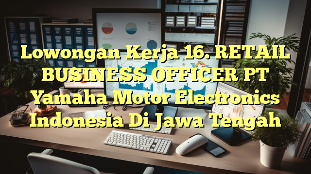 Lowongan Kerja 16. RETAIL BUSINESS OFFICER PT Yamaha Motor Electronics Indonesia Di Jawa Tengah