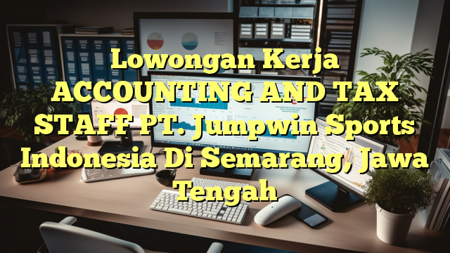 Lowongan Kerja ACCOUNTING AND TAX STAFF PT. Jumpwin Sports Indonesia Di Semarang, Jawa Tengah