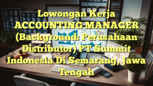 Lowongan Kerja ACCOUNTING MANAGER (Background: Perusahaan Distributor) PT Summit Indonesia Di Semarang, Jawa Tengah