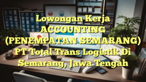 Lowongan Kerja ACCOUNTING (PENEMPATAN SEMARANG) PT Total Trans Logistik Di Semarang, Jawa Tengah