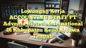 Lowongan Kerja ACCOUNTING STAFF PT Adventa Biotech International Di Kabupaten Kendal, Jawa Tengah