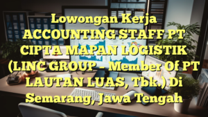 Lowongan Kerja ACCOUNTING STAFF PT CIPTA MAPAN LOGISTIK  (LINC GROUP – Member Of PT LAUTAN LUAS, Tbk.) Di Semarang, Jawa Tengah