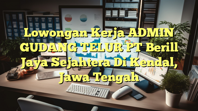 Lowongan Kerja ADMIN GUDANG TELUR PT Berill Jaya Sejahtera Di Kendal, Jawa Tengah