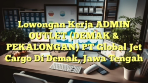 Lowongan Kerja ADMIN OUTLET (DEMAK & PEKALONGAN) PT Global Jet Cargo Di Demak, Jawa Tengah