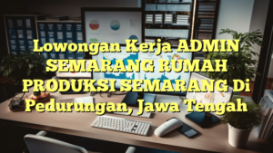 Lowongan Kerja ADMIN SEMARANG RUMAH PRODUKSI SEMARANG Di Pedurungan, Jawa Tengah