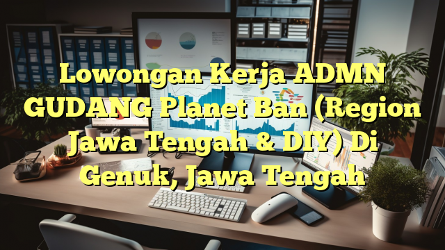 Lowongan Kerja ADMN GUDANG Planet Ban (Region Jawa Tengah & DIY) Di Genuk, Jawa Tengah