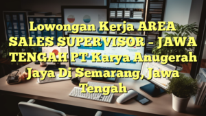 Lowongan Kerja AREA SALES SUPERVISOR – JAWA TENGAH PT Karya Anugerah Jaya Di Semarang, Jawa Tengah