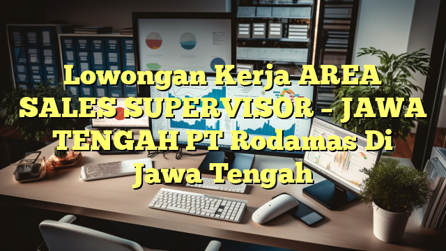 Lowongan Kerja AREA SALES SUPERVISOR – JAWA TENGAH PT Rodamas Di Jawa Tengah