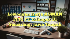 Lowongan Kerja ASMAN PPIC PT Erlimpex Di Semarang, Jawa Tengah