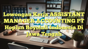 Lowongan Kerja ASSISTANT MANAGER ACCOUNTING PT Hoplun Boyolali Indonesia Di Jawa Tengah