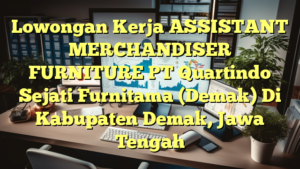 Lowongan Kerja ASSISTANT MERCHANDISER FURNITURE PT Quartindo Sejati Furnitama (Demak) Di Kabupaten Demak, Jawa Tengah