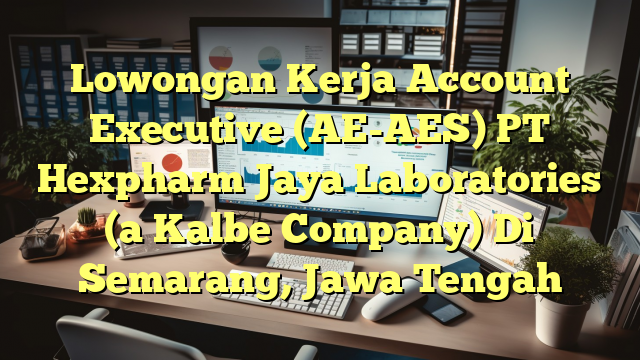 Lowongan Kerja Account Executive (AE-AES) PT Hexpharm Jaya Laboratories (a Kalbe Company) Di Semarang, Jawa Tengah