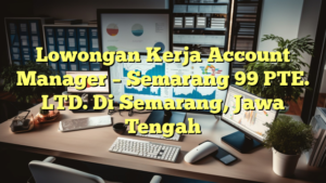 Lowongan Kerja Account Manager – Semarang 99 PTE. LTD. Di Semarang, Jawa Tengah