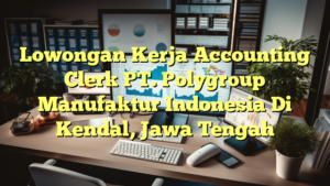 Lowongan Kerja Accounting Clerk PT. Polygroup Manufaktur Indonesia Di Kendal, Jawa Tengah