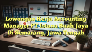 Lowongan Kerja Accounting Manager PT Istana Buah Jaya Di Semarang, Jawa Tengah