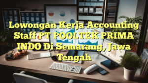 Lowongan Kerja Accounting Staff PT POOLTEK PRIMA INDO Di Semarang, Jawa Tengah