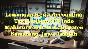 Lowongan Kerja Accounting Tax Assistant PT Indo Makmur Foods Di Kabupaten Semarang, Jawa Tengah