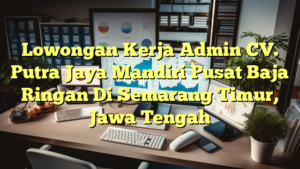 Lowongan Kerja Admin CV. Putra Jaya Mandiri Pusat Baja Ringan Di Semarang Timur, Jawa Tengah