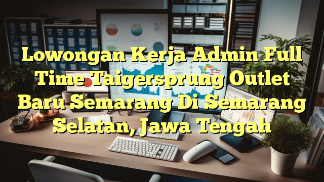 Lowongan Kerja Admin Full Time Taigersprung Outlet Baru Semarang Di Semarang Selatan, Jawa Tengah