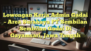 Lowongan Kerja Admin Gadai – Area Surabaya PT Sembilan Sembilan Gadai Di Gayamsari, Jawa Tengah