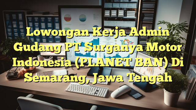 Lowongan Kerja Admin Gudang PT Surganya Motor Indonesia (PLANET BAN) Di Semarang, Jawa Tengah