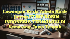 Lowongan Kerja Admin Kasir – Jateng PT MY ROBIN INDONESIA TEKNOLOGI Di Semarang, Jawa Tengah