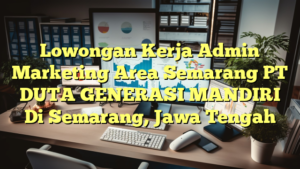 Lowongan Kerja Admin Marketing Area Semarang PT DUTA GENERASI MANDIRI Di Semarang, Jawa Tengah