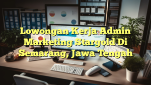 Lowongan Kerja Admin Marketing Stargold Di Semarang, Jawa Tengah