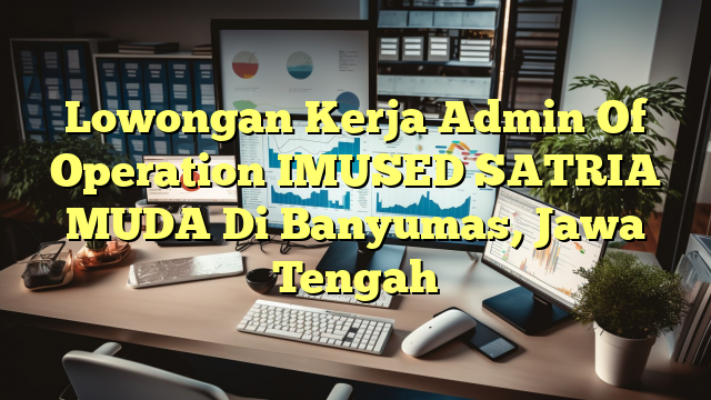 Lowongan Kerja Admin Of Operation IMUSED SATRIA MUDA Di Banyumas, Jawa Tengah