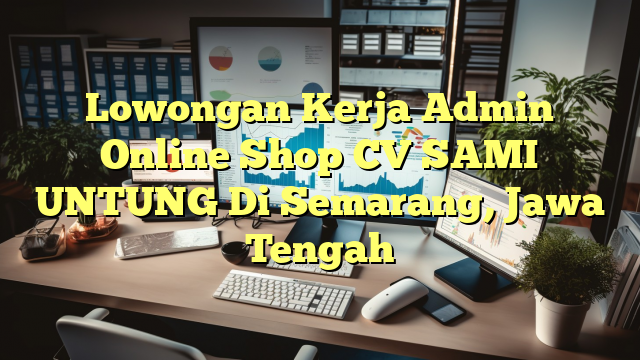 Lowongan Kerja Admin Online Shop CV SAMI UNTUNG Di Semarang, Jawa Tengah